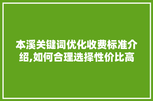 本溪关键词优化收费标准介绍,如何合理选择性价比高的服务