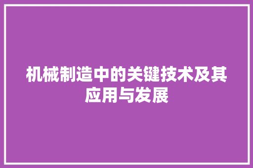 机械制造中的关键技术及其应用与发展