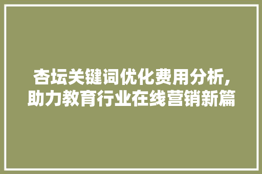 杏坛关键词优化费用分析,助力教育行业在线营销新篇章