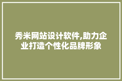 秀米网站设计软件,助力企业打造个性化品牌形象 缓存Redis