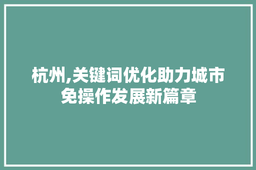 杭州,关键词优化助力城市免操作发展新篇章