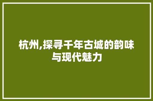 杭州,探寻千年古城的韵味与现代魅力