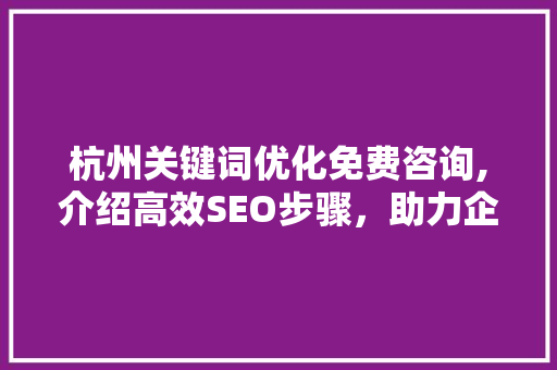 杭州关键词优化免费咨询,介绍高效SEO步骤，助力企业腾飞 前端技术