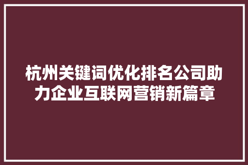 杭州关键词优化排名公司助力企业互联网营销新篇章