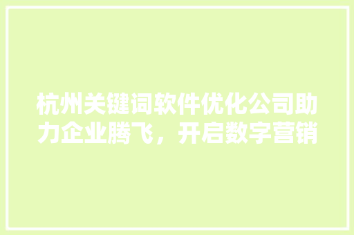 杭州关键词软件优化公司助力企业腾飞，开启数字营销新时代
