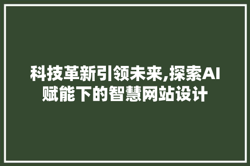 科技革新引领未来,探索AI赋能下的智慧网站设计 项目报告