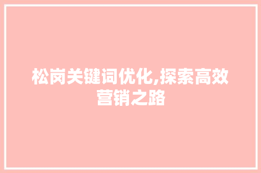 松岗关键词优化,探索高效营销之路