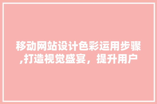 移动网站设计色彩运用步骤,打造视觉盛宴，提升用户体验