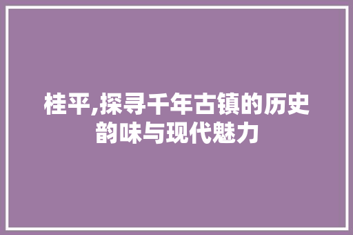 桂平,探寻千年古镇的历史韵味与现代魅力