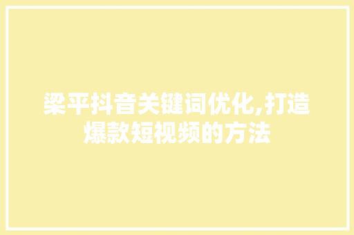 梁平抖音关键词优化,打造爆款短视频的方法