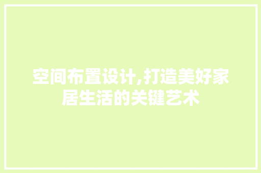 空间布置设计,打造美好家居生活的关键艺术 后端技术