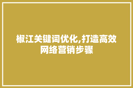 椒江关键词优化,打造高效网络营销步骤