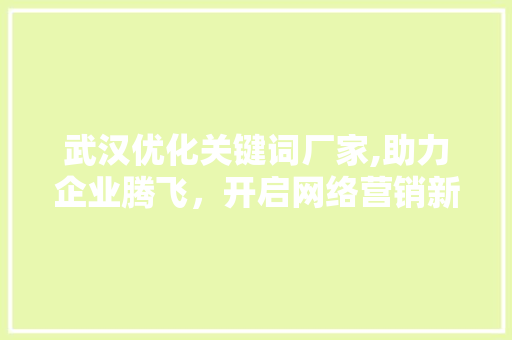 武汉优化关键词厂家,助力企业腾飞，开启网络营销新篇章
