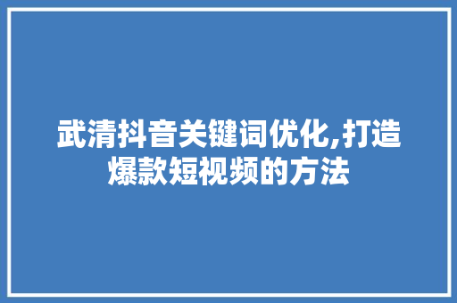 武清抖音关键词优化,打造爆款短视频的方法