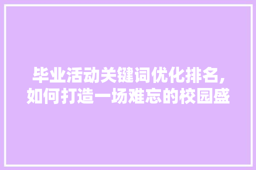 毕业活动关键词优化排名,如何打造一场难忘的校园盛宴