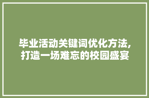 毕业活动关键词优化方法,打造一场难忘的校园盛宴