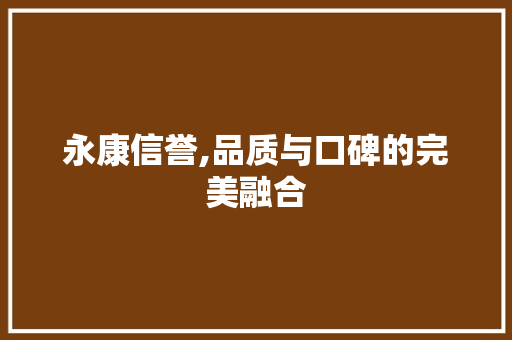 永康信誉,品质与口碑的完美融合