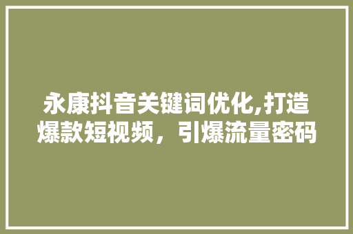 永康抖音关键词优化,打造爆款短视频，引爆流量密码