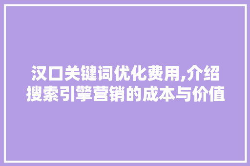 汉口关键词优化费用,介绍搜索引擎营销的成本与价值