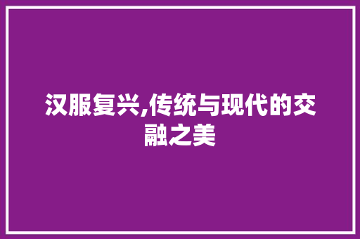 汉服复兴,传统与现代的交融之美