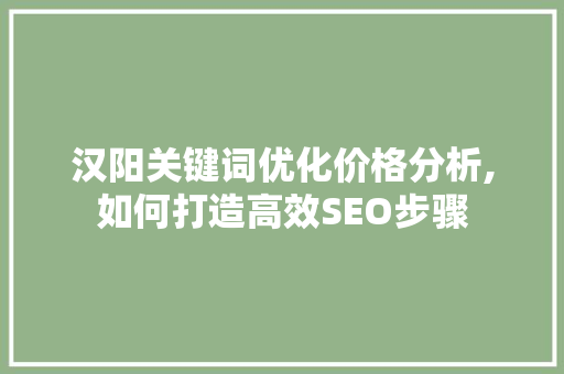 汉阳关键词优化价格分析,如何打造高效SEO步骤