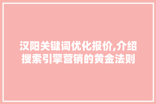 汉阳关键词优化报价,介绍搜索引擎营销的黄金法则