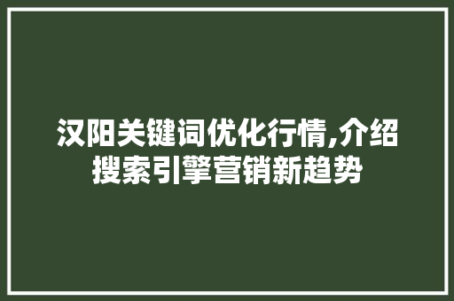 汉阳关键词优化行情,介绍搜索引擎营销新趋势