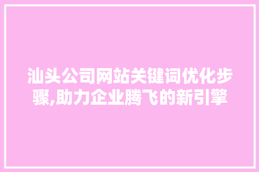 汕头公司网站关键词优化步骤,助力企业腾飞的新引擎