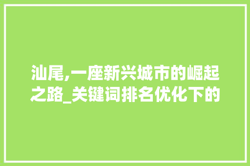 汕尾,一座新兴城市的崛起之路_关键词排名优化下的城市蝶变