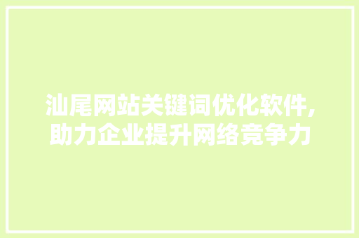汕尾网站关键词优化软件,助力企业提升网络竞争力