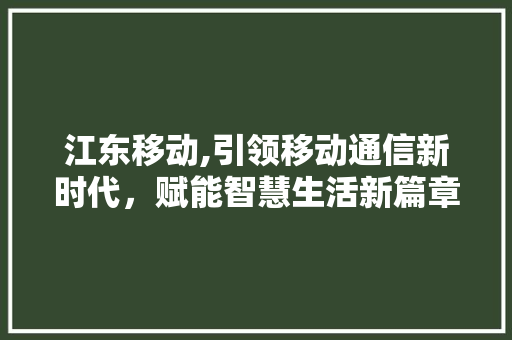 江东移动,引领移动通信新时代，赋能智慧生活新篇章
