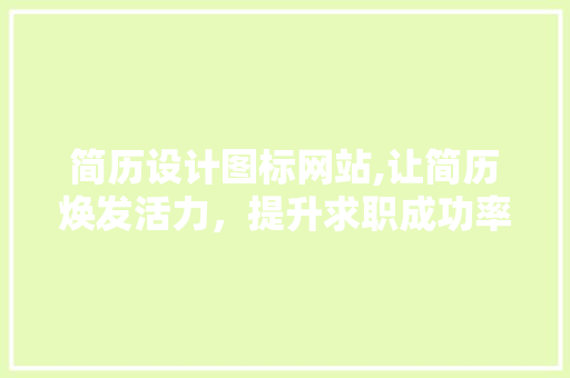 简历设计图标网站,让简历焕发活力，提升求职成功率 后端技术