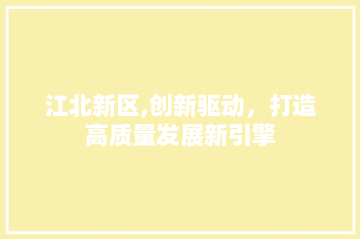 江北新区,创新驱动，打造高质量发展新引擎
