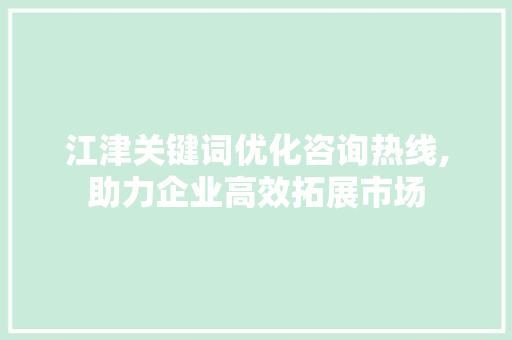 江津关键词优化咨询热线,助力企业高效拓展市场
