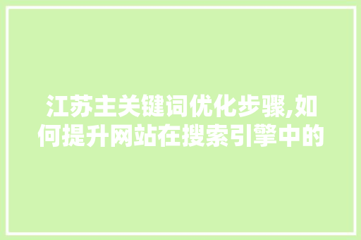 江苏主关键词优化步骤,如何提升网站在搜索引擎中的排名