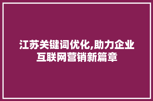 江苏关键词优化,助力企业互联网营销新篇章