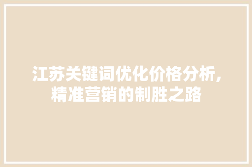江苏关键词优化价格分析,精准营销的制胜之路