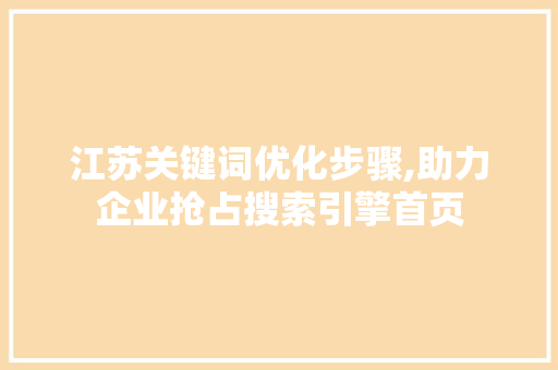 江苏关键词优化步骤,助力企业抢占搜索引擎首页