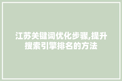 江苏关键词优化步骤,提升搜索引擎排名的方法