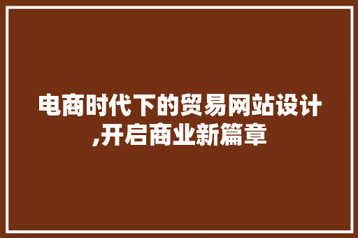 电商时代下的贸易网站设计,开启商业新篇章 项目报告