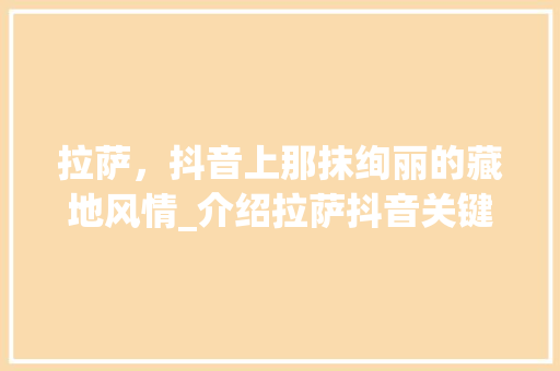 拉萨，抖音上那抹绚丽的藏地风情_介绍拉萨抖音关键词优化攻略