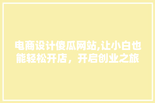 电商设计傻瓜网站,让小白也能轻松开店，开启创业之旅