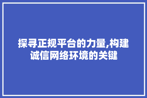 探寻正规平台的力量,构建诚信网络环境的关键