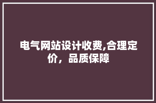 电气网站设计收费,合理定价，品质保障
