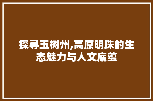 探寻玉树州,高原明珠的生态魅力与人文底蕴