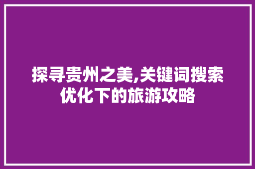 探寻贵州之美,关键词搜索优化下的旅游攻略
