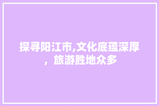 探寻阳江市,文化底蕴深厚，旅游胜地众多