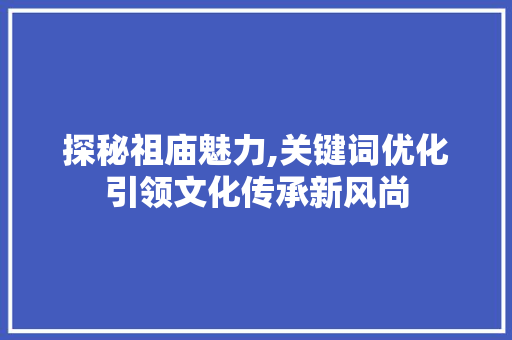 探秘祖庙魅力,关键词优化引领文化传承新风尚
