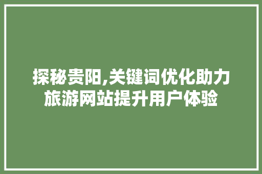 探秘贵阳,关键词优化助力旅游网站提升用户体验