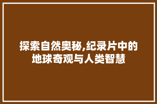 探索自然奥秘,纪录片中的地球奇观与人类智慧